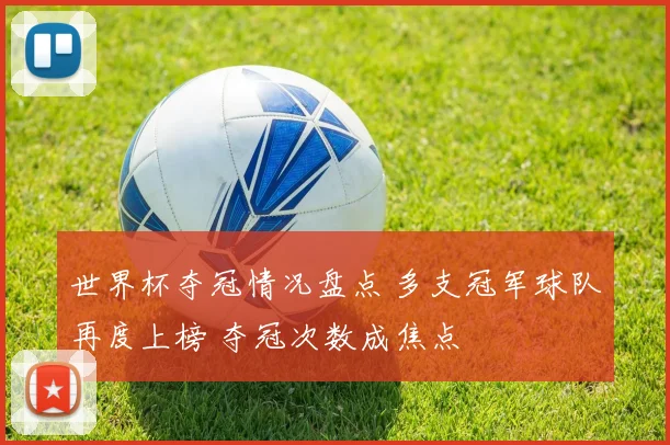 世界杯夺冠情况盘点 多支冠军球队再度上榜 夺冠次数成焦点