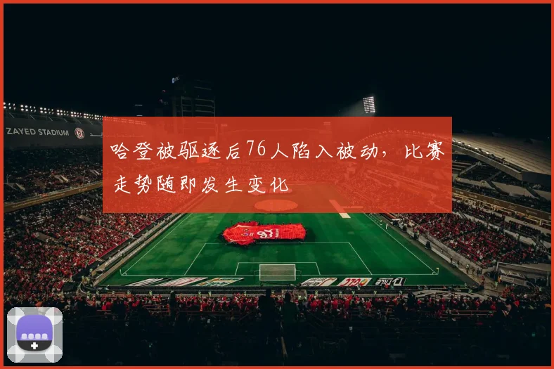 哈登被驱逐后76人陷入被动，比赛走势随即发生变化