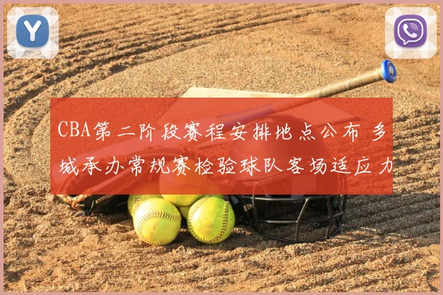 CBA第二阶段赛程安排地点公布 多城承办常规赛检验球队客场适应力