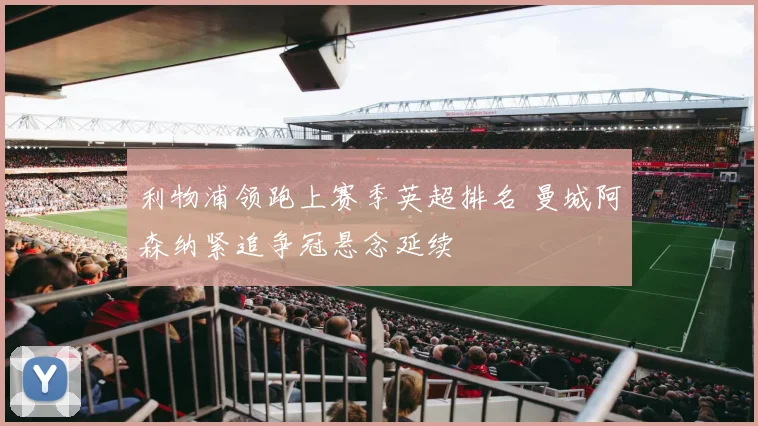 利物浦领跑上赛季英超排名 曼城阿森纳紧追争冠悬念延续