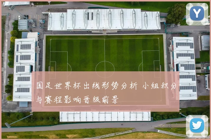 国足世界杯出线形势分析 小组积分与赛程影响晋级前景