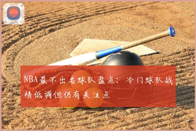 NBA最不出名球队盘点：冷门球队战绩低调但仍有关注点
