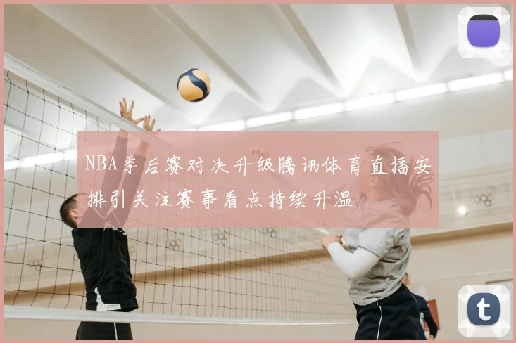 NBA季后赛对决升级腾讯体育直播安排引关注赛事看点持续升温