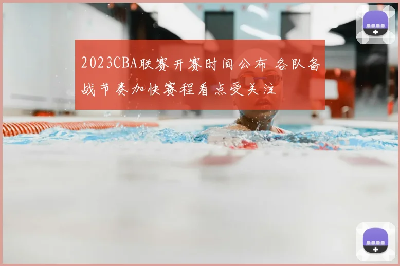 2023CBA联赛开赛时间公布 各队备战节奏加快赛程看点受关注