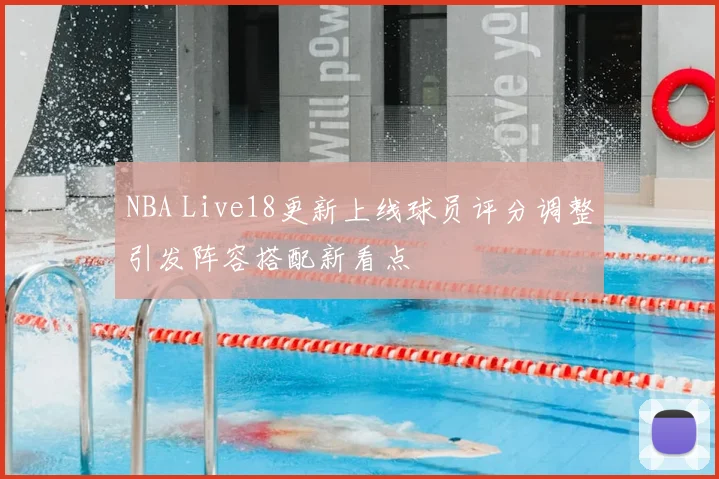 NBA Live18更新上线球员评分调整引发阵容搭配新看点