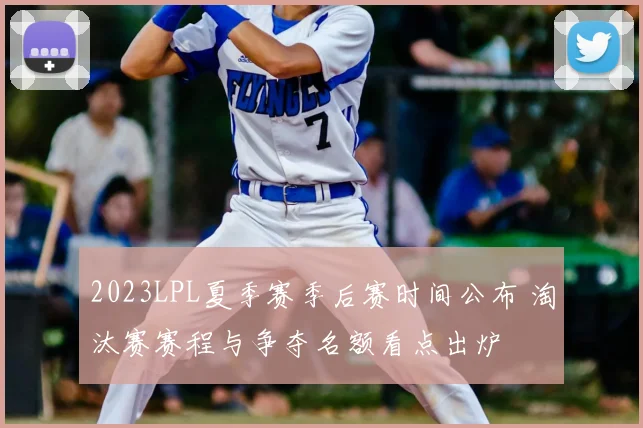2023LPL夏季赛季后赛时间公布 淘汰赛赛程与争夺名额看点出炉