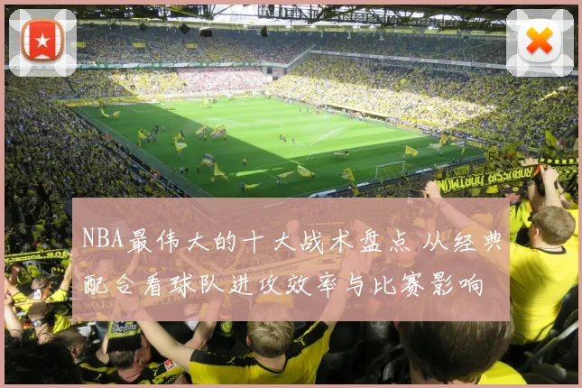 NBA最伟大的十大战术盘点 从经典配合看球队进攻效率与比赛影响