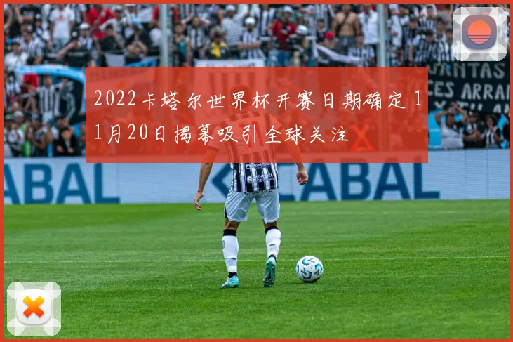 2022卡塔尔世界杯开赛日期确定 11月20日揭幕吸引全球关注