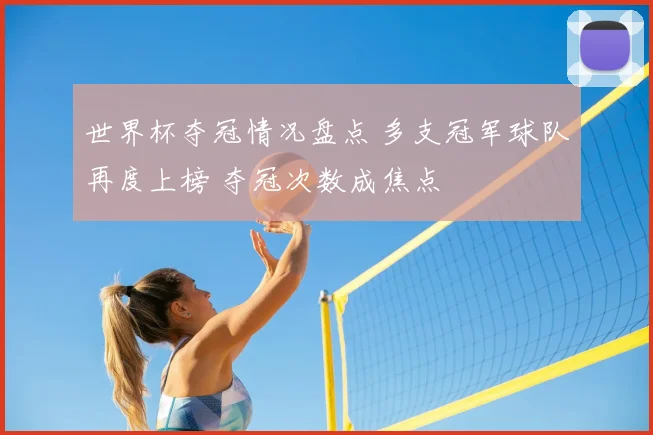世界杯夺冠情况盘点 多支冠军球队再度上榜 夺冠次数成焦点